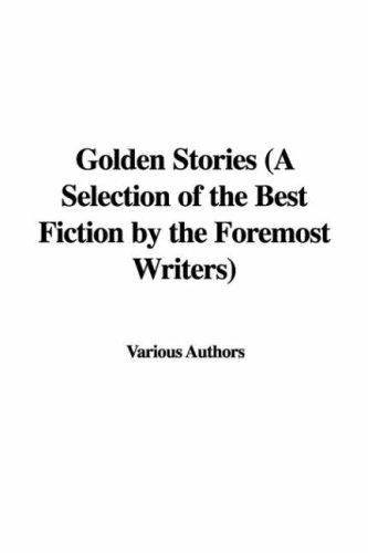 Golden Stories / A Selection of the Best Fiction by the Foremost Writers